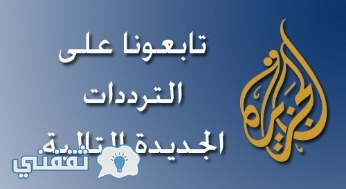 تردد قناة الجزيرة الإخبارية : ترددات قناة الجزيرة مباشر Aljazeera Mubasher على جميع الأقمار الصناعية