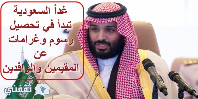 غداً السعودية تبدأ في تحصيل رسوم وغرامات عن المقيمين والوافدين