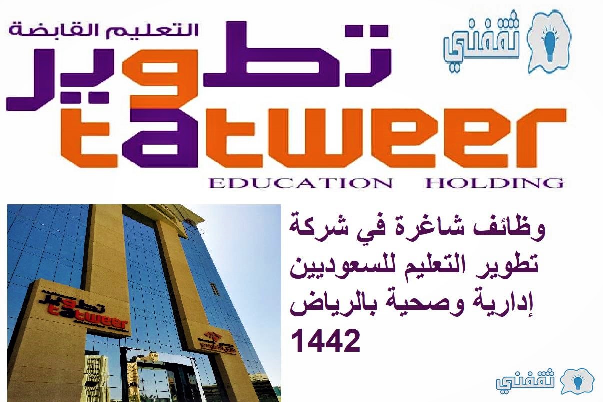 وظائف شاغرة في شركة تطوير التعليم للسعوديين إدارية وصحية بالرياض 1442
