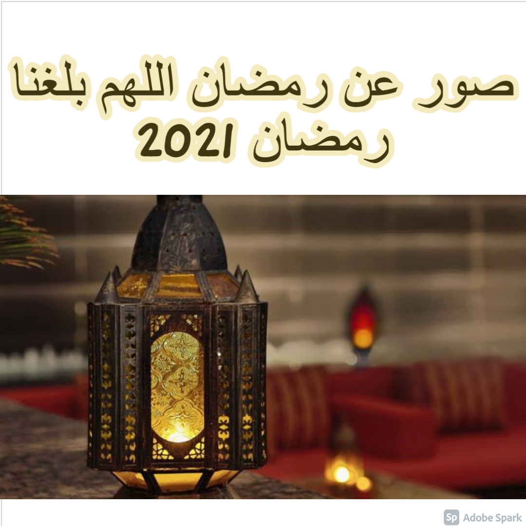 صور عن رمضان اللهم بلغنا رمضان 2021 وأدعية مستجابة في رمضان 1442