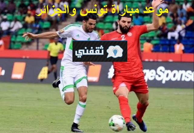 “الديربي” الآن موعد مباراة تونس والجزائر الودية 2021/06/11 والقنوات الناقلة || تصريحات قوية للكبير