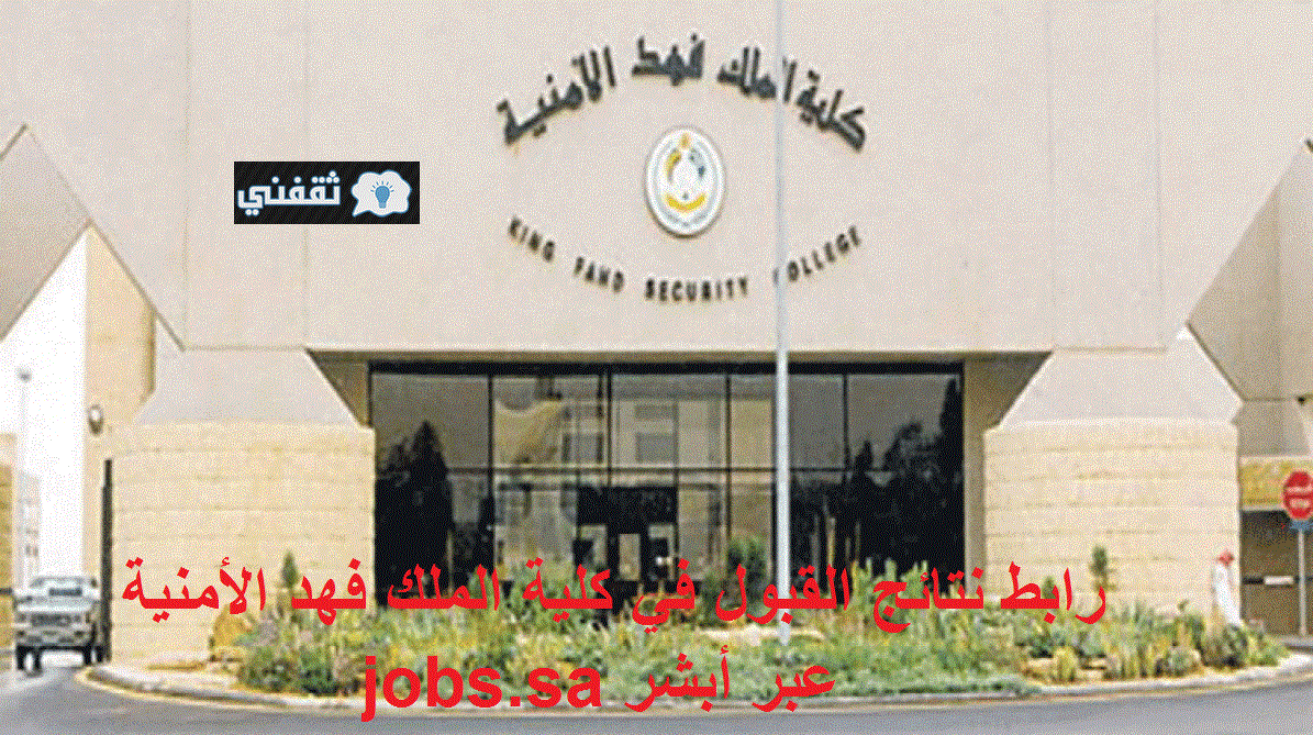 إعلان نتائج القبول المبدئي في كلية الملك فهد الأمنية 1442 الدورة 65 علوم أمنية عبر رابط jobs.sa