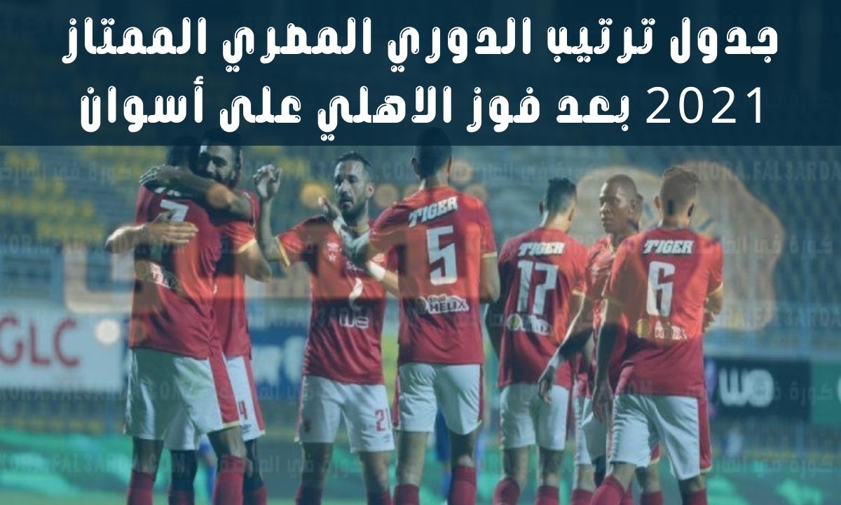 جدول ترتيب الدوري المصري الممتاز 2021 بعد فوز الاهلي على أسوان بنتيجة 1/3