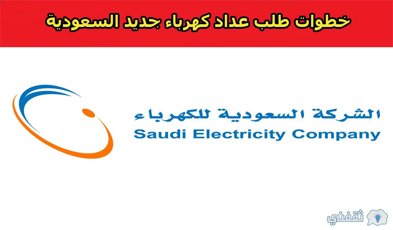 خطوات طلب عداد كهرباء جديد السعودية 2021