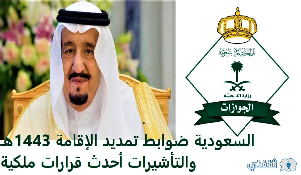 السعودية ضوابط تمديد الإقامة 1443هـ  والتأشيرات أحدث قرارات ملكية