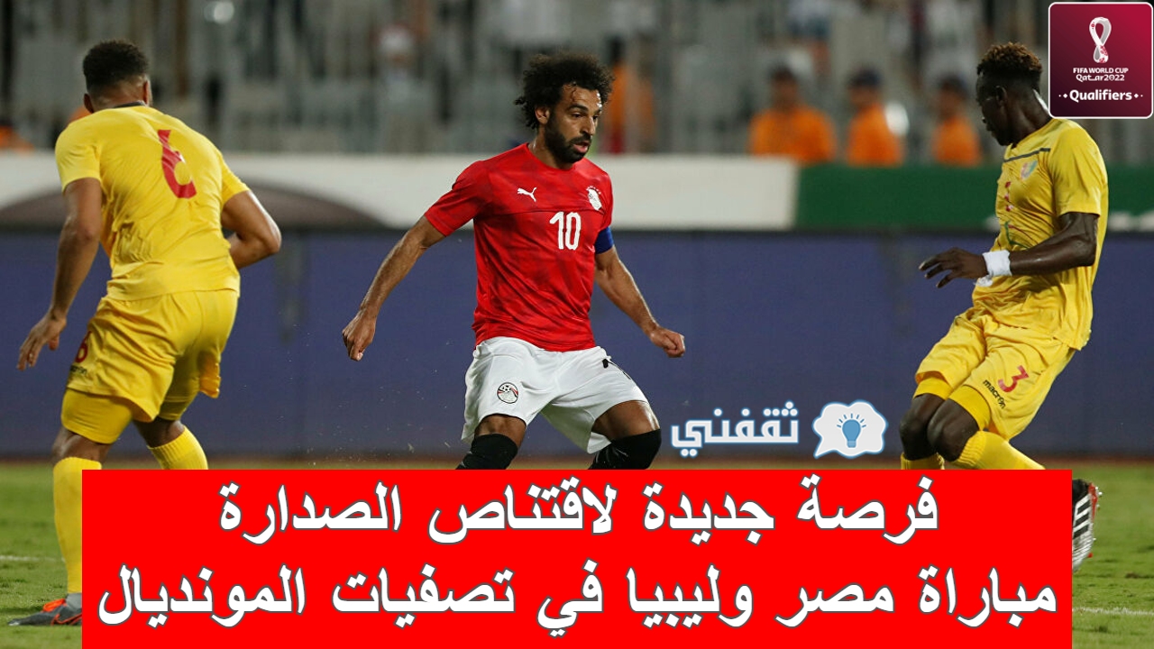 كواليس خاصة| مباراة مصر وليبيا في تصفيات كأس العالم المواعيد والقنوات الناقلة