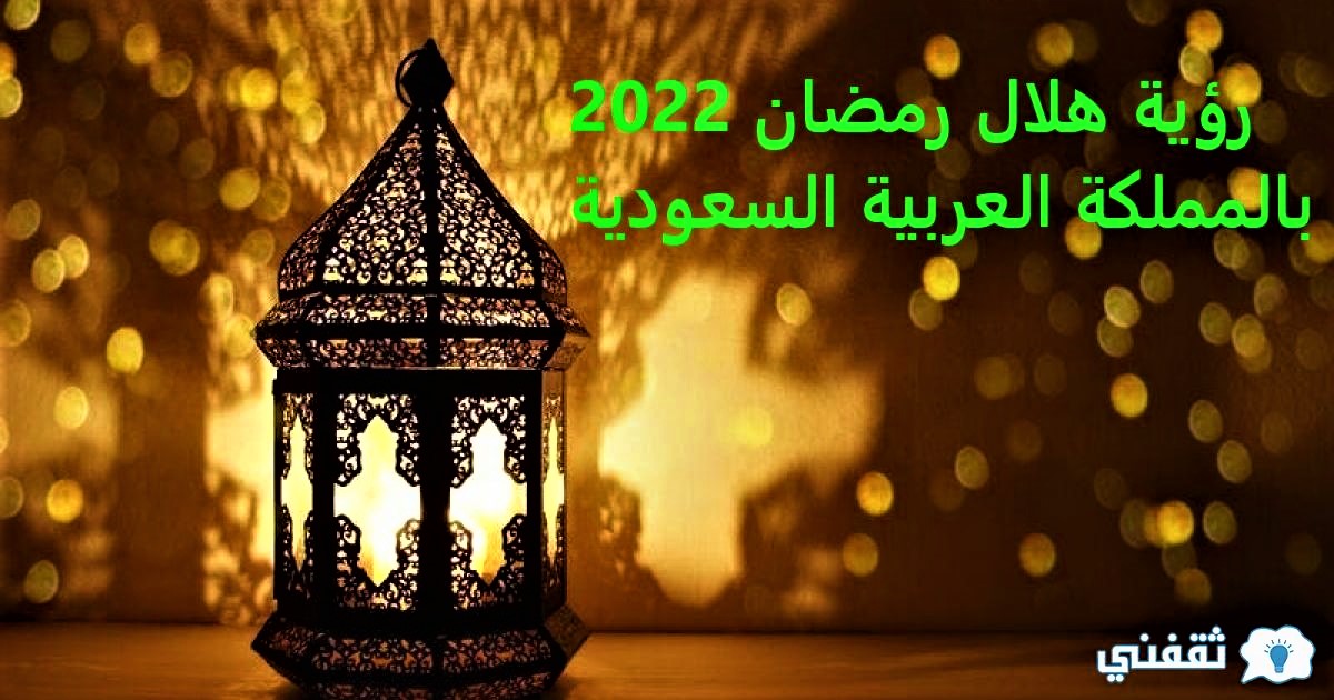 رؤية هلال شهر رمضان 2022 وفق المحكمة العليا السعودية 29 شعبان 1443