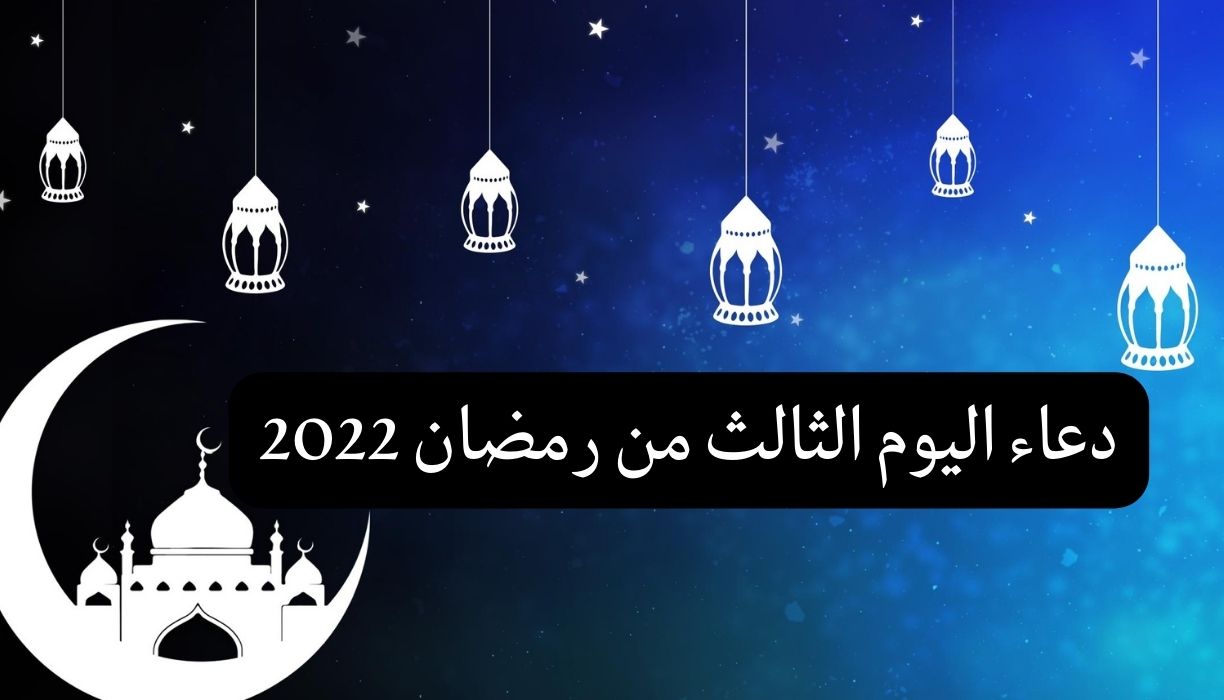 تعرفوا على دعاء اليوم الثالث من رمضان 2022 دعاء الثالث من رمضان 1443