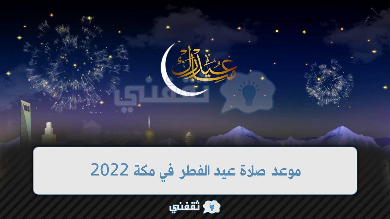 موعد صلاة عيد الفطر في مكة 2022 وتوقيت صلاة عيد الفطر في المدينة المنورة 1443