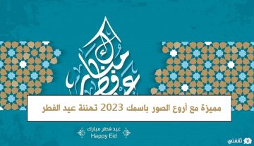 “العيد أحلى مع اسمك” تهنئة عيد الفطر 2023 مميزة مع أروع الصور باسمك