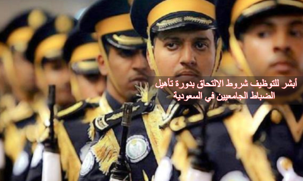أبشر للتوظيف شروط الالتحاق بدورة تأهيل الضباط الجامعيين في السعودية