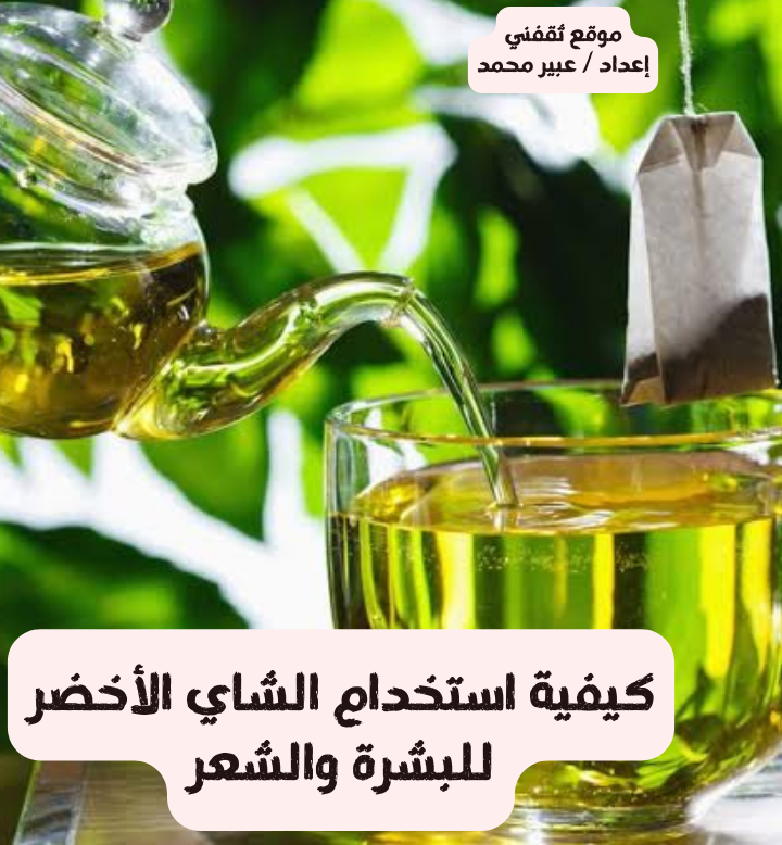 كيفية استخدام الشاي الأخضر للبشرة والشعر