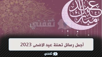 رسائل تهنئة عيد الأضحى 2023 .. أجمل رسائل وكلمات تهنئة عيد الأضحى مميزة