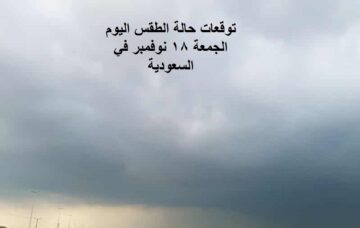 توقعات حالة الطقس اليوم الجمعة 18 نوفمبر في السعودية