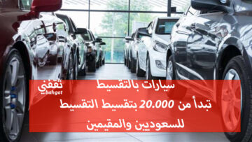 سيارات بالتقسيط تبدأ من 20.000 بتقسيط القسط الشهري للمواطنين والمقيمين