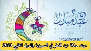 موعد صلاة عيد الفطر في السعودية والدول الخليج في الساحات والمصليات 2023