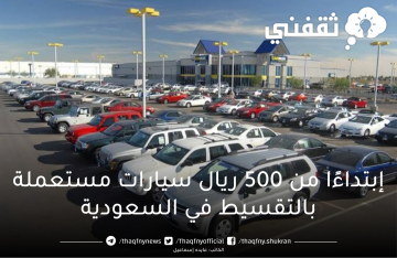 إبتداءًا من 500 ريال سيارات مستعملة بالتقسيط في السعودية