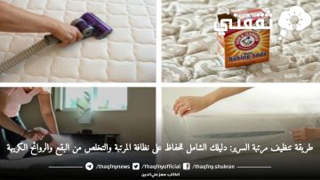 طريقة تنظيف مرتبة السرير: دليلك الشامل للحفاظ على نظافة المرتبة والتخلص من البقع والروائح الكريهة