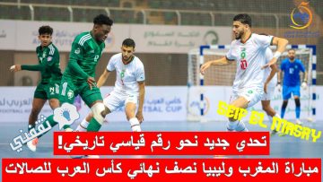 نتيجة مباراة المغرب وليبيا نصف نهائي كأس العرب للصالات (أسود الأطلسي نحو الخامسة! “مسجلو السداسية + جائزة رجل المباراة + المواجهات القادمة + 18 لقطة مميزة”)