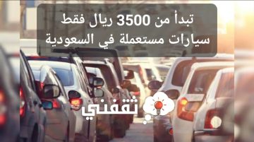 تبدأ من 3500 ريال فقط سيارات مستعملة في السعودية