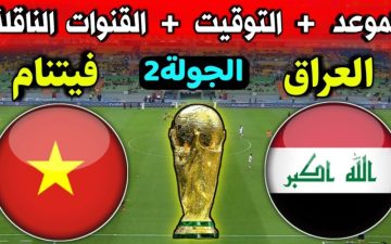 موعد مباراة العراق ضد فيتنام في التصفيات المؤهلة لكأس العالم 2026 آسيا، والقنوات الناقلة