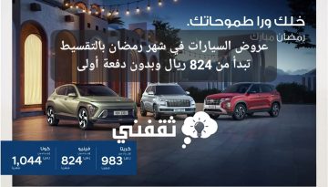 عروض السيارات في شهر رمضان بالتقسيط تبدأ من 824 ريال وبدون دفعة أولى